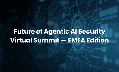Future of Agentic AI Security Virtual Summit — EMEA Edition