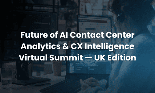 Future of AI Contact Center Analytics & CX Intelligence Virtual Summit — UK Edition