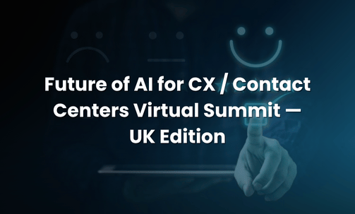 Future of AI for CX / Contact Centers Virtual Summit — UK Edition