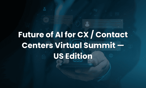 Future of AI for CX / Contact Centers Virtual Summit — US Edition