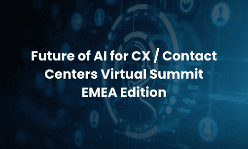 Future of AI for CX / Contact Centers Virtual Summit — EMEA Edition