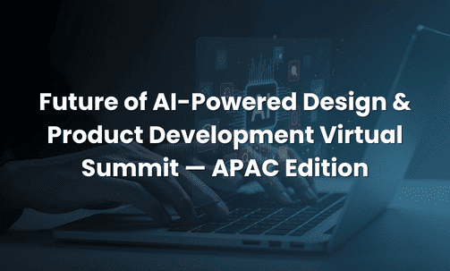 Future of AI-Powered Design & Product Development Virtual Summit — APAC Edition