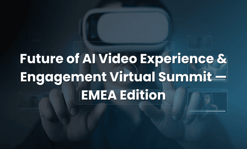 Future of AI Video Experience & Engagement Virtual Summit — EMEA Edition