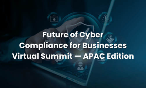 Future of Cyber Compliance for Businesses Virtual Summit — APAC Edition