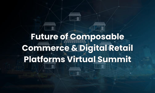 Future of Composable Commerce & Digital Retail Platforms Virtual Summit