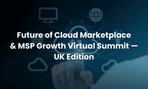 Future of Cloud Marketplace & MSP Growth Virtual Summit — UK Edition