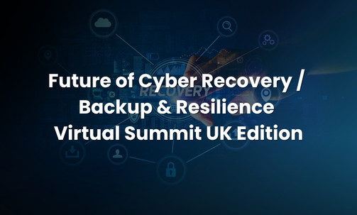 Future of Cyber Recovery / Backup & Resilience Virtual Summit — UK Edition