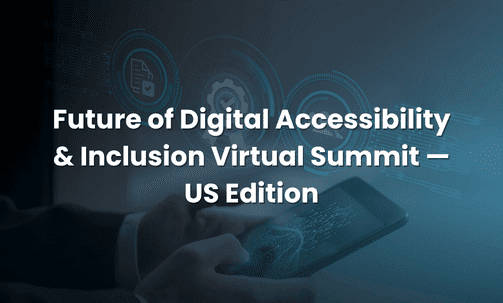 Future of Digital Accessibility & Inclusion Virtual Summit — US Edition