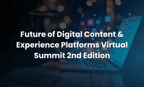 Future of Digital Content & Experience Platforms Virtual Summit 2nd Edition