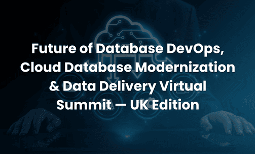 Future of Database DevOps, Cloud Database Modernization & Data Delivery Virtual Summit — UK Edition