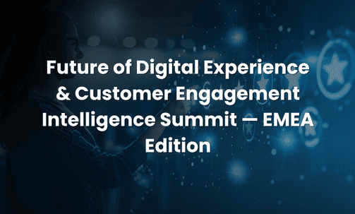 Future of Digital Experience & Customer Engagement Intelligence Summit — EMEA Edition