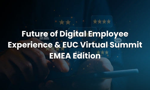 Future of Digital Employee Experience & EUC Virtual Summit — EMEA Edition