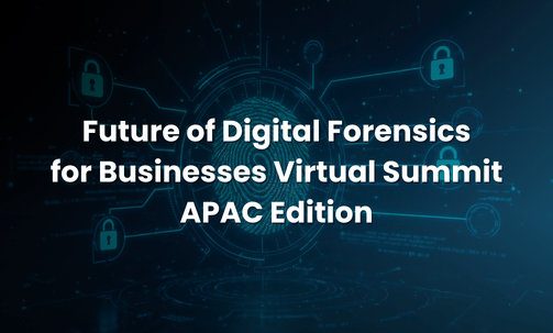 Future of Digital Forensics for Businesses Virtual Summit APAC Edition