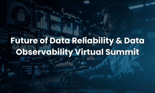 Future of Data Reliability & Data Observability Virtual Summit