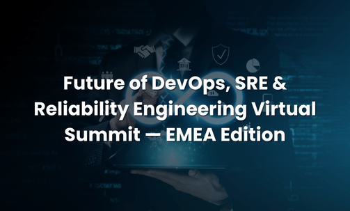 Future of DevOps, SRE & Reliability Engineering Virtual Summit — EMEA Edition