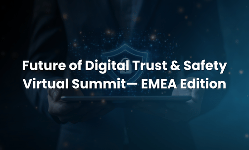 Future of Digital Trust & Safety Virtual Summit— EMEA Edition