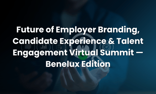 Future of Employer Branding, Candidate Experience & Talent Engagement Virtual Summit — Benelux Edition