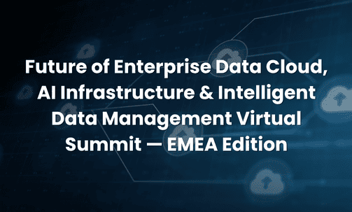 Future of Enterprise Data Cloud, AI Infrastructure & Intelligent Data Management Virtual Summit — EMEA Edition