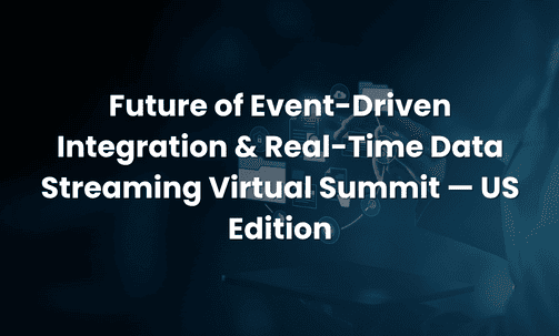 Future of Event-Driven Integration & Real-Time Data Streaming Virtual Summit — US Edition