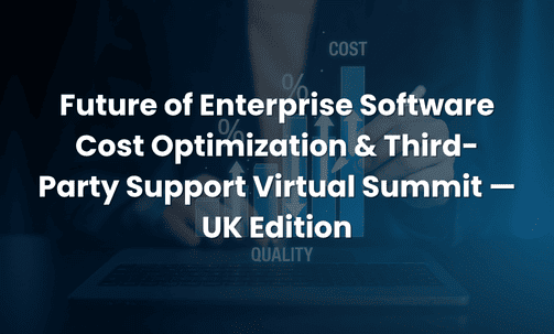Future of Enterprise Software Cost Optimization & Third-Party Support Virtual Summit — UK Edition