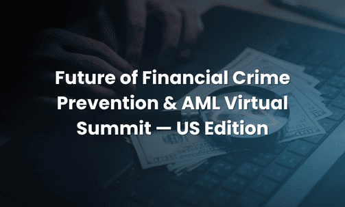 Future of Financial Crime Prevention & AML Virtual Summit — US Edition