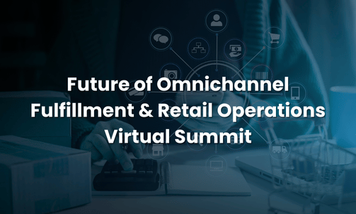 Future of Omnichannel Fulfillment & Retail Operations Virtual Summit