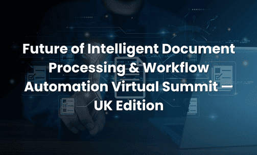 Future of Intelligent Document Processing & Workflow Automation Virtual Summit — UK Edition