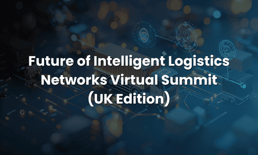Future of Intelligent Logistics Networks Virtual Summit (UK Edition)