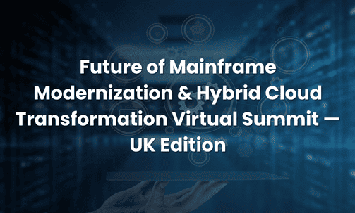 Future of Mainframe Modernization & Hybrid Cloud Transformation Virtual Summit — UK Edition