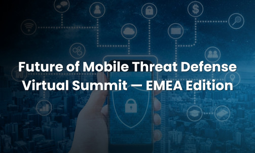 Future of Mobile Threat Defense Virtual Summit — EMEA Edition