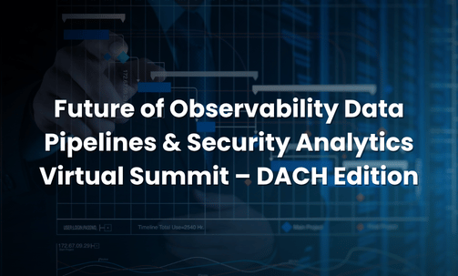 Future of Observability Data Pipelines & Security Analytics Virtual Summit – DACH Edition