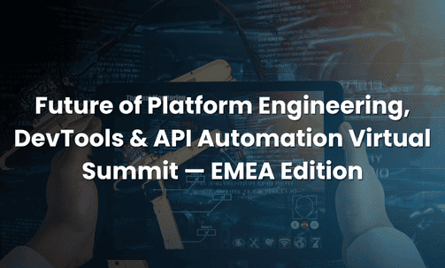 Future of Platform Engineering, DevTools & API Automation Virtual Summit — EMEA Edition