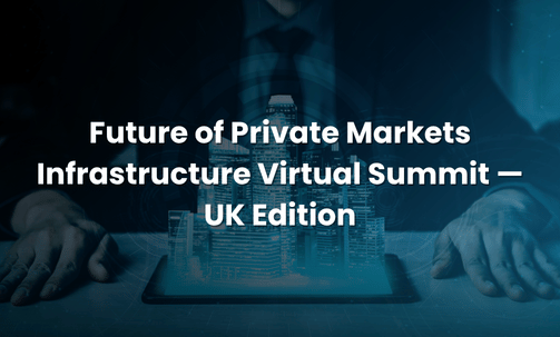 Future of Private Markets Infrastructure Virtual Summit — UK Edition