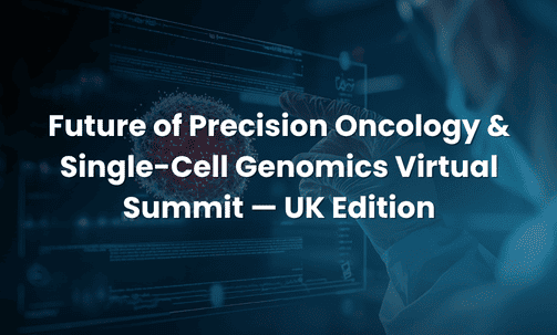 Future of Precision Oncology & Single-Cell Genomics Virtual Summit — UK Edition