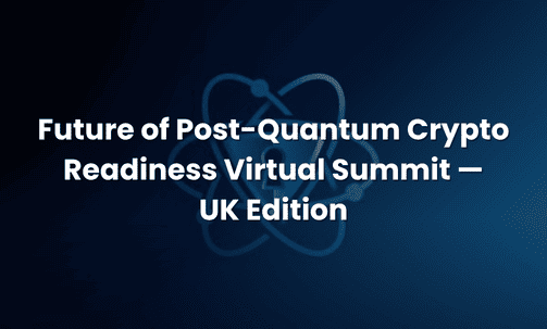 Future of Post-Quantum Crypto Readiness Virtual Summit — UK Edition