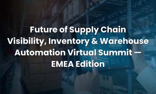 Future of Supply Chain Visibility, Inventory & Warehouse Automation Virtual Summit — EMEA Edition