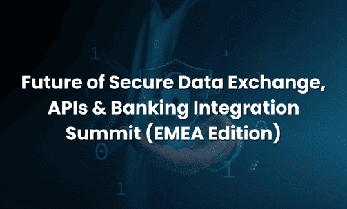 Future of Secure Data Exchange, APIs & Banking Integration Summit (EMEA Edition)