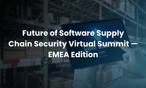 Future of Software Supply Chain Security Virtual Summit — EMEA Edition