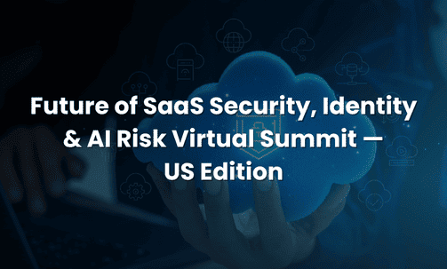 Future of SaaS Security, Identity & AI Risk Virtual Summit — US Edition
