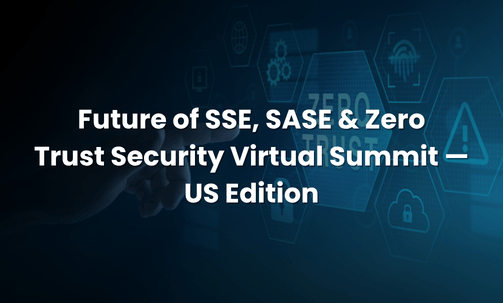 Future of SSE, SASE & Zero Trust Security Virtual Summit — US Edition