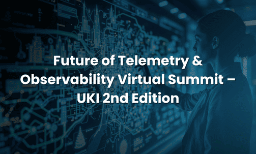 Future of Telemetry & Observability Virtual Summit – UKI 2nd Edition
