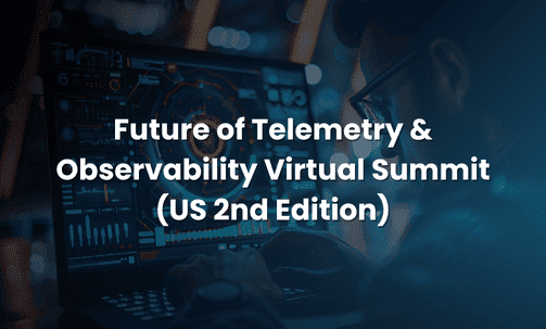 Future of Telemetry & Observability Virtual Summit (US 2nd Edition)