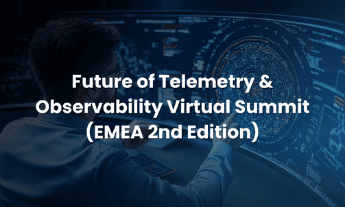 Future of Telemetry & Observability Virtual Summit (EMEA 2nd Edition)