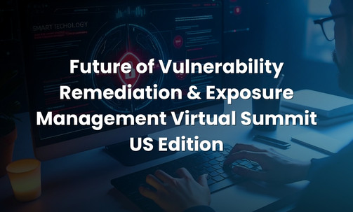 Future of Vulnerability Remediation & Exposure Management Virtual Summit — US Edition