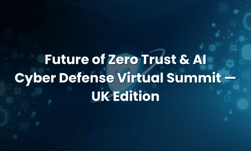 Future of Zero Trust & AI Cyber Defense Virtual Summit — UK Edition