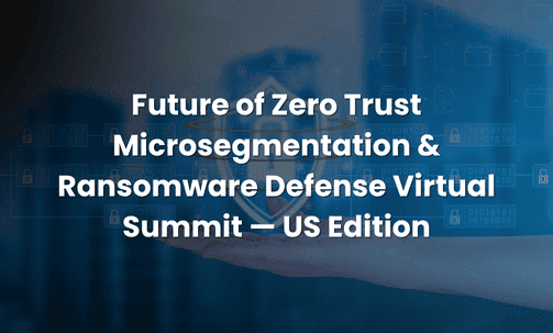 Future of Zero Trust Microsegmentation & Ransomware Defense Virtual Summit — US Edition
